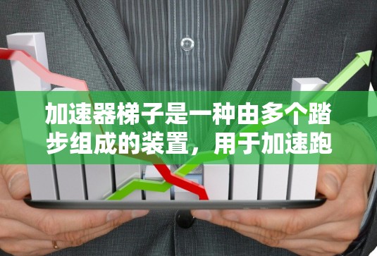 加速器梯子是一种由多个踏步组成的装置，用于加速跑步者或游泳者。以下是关于加速器梯子的详细信息