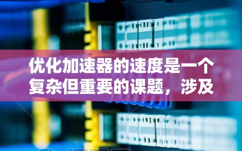 优化加速器的速度是一个复杂但重要的课题，涉及多个方面。以下是对该问题的分步骤解释
