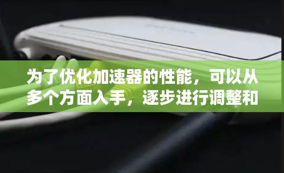 为了优化加速器的性能，可以从多个方面入手，逐步进行调整和优化。以下是一个系统化的步骤指南