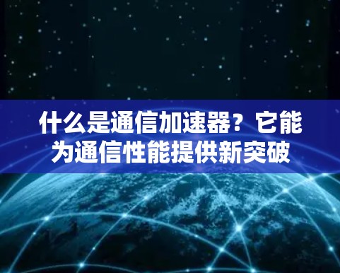 什么是通信加速器？它能为通信性能提供新突破