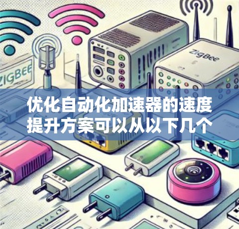 优化自动化加速器的速度提升方案可以从以下几个方面进行