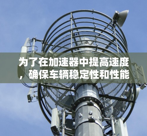 为了在加速器中提高速度，确保车辆稳定性和性能，可以按照以下步骤进行
