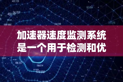 加速器速度监测系统是一个用于检测和优化车辆在加速过程中的性能的系统。它整合了多种传感器、数据采集、分析和自动化控制模块，确保车辆在加速时的稳定性和效率。以下是该系统的详细分析