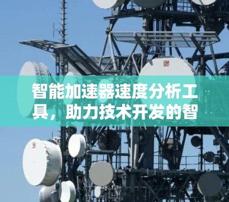 智能加速器速度分析工具，助力技术开发的智能化新解决方案
