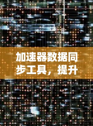 加速器数据同步工具，提升网络性能的关键技术