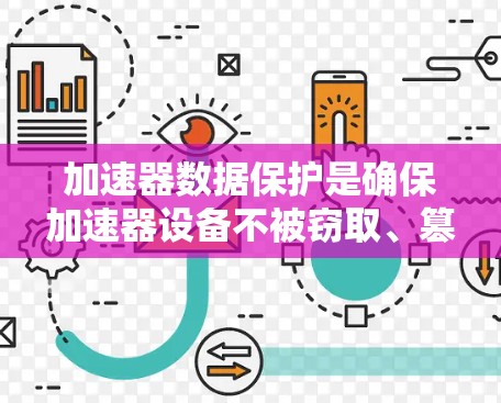 加速器数据保护是确保加速器设备不被窃取、篡改或破坏数据保护的重要措施。以下是对加速器数据保护的详细分析和实施建议
