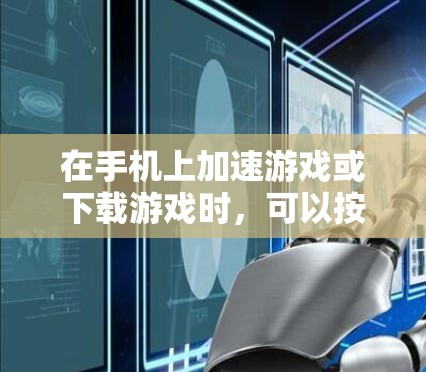 在手机上加速游戏或下载游戏时，可以按照以下步骤操作