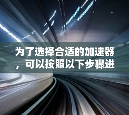为了选择合适的加速器，可以按照以下步骤进行