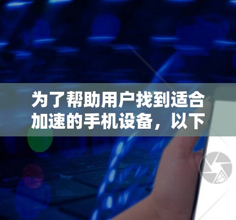 为了帮助用户找到适合加速的手机设备，以下是一个有条理的推荐列表，涵盖了多个可能的需求和应用场景