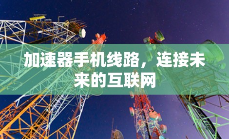 加速器手机线路，连接未来的互联网