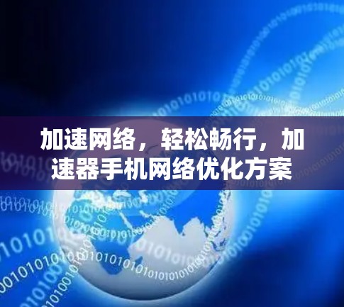 加速网络，轻松畅行，加速器手机网络优化方案