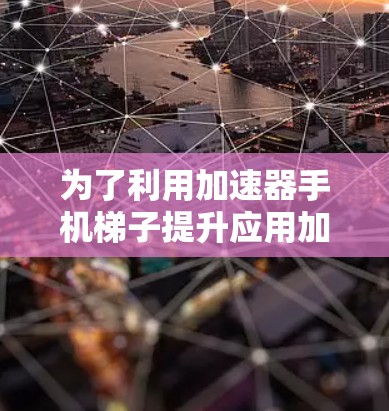 为了利用加速器手机梯子提升应用加载速度，您可以按照以下步骤进行操作