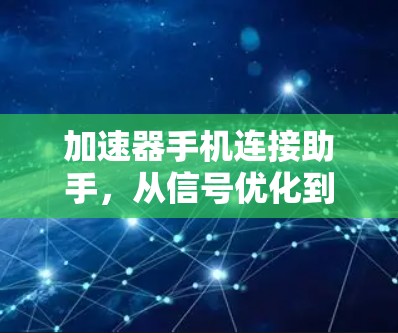 加速器手机连接助手，从信号优化到智能助手