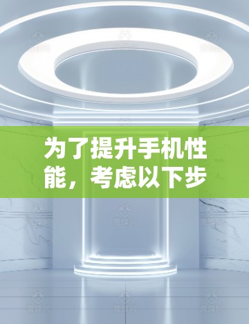 为了提升手机性能，考虑以下步骤和推荐