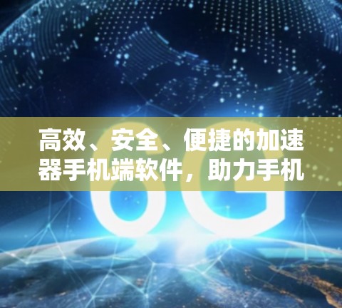 高效、安全、便捷的加速器手机端软件，助力手机加速