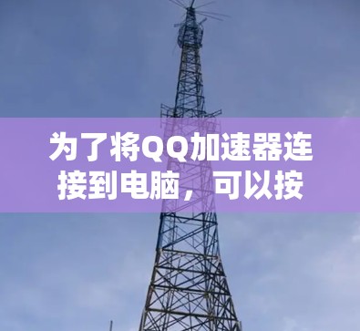 为了将QQ加速器连接到电脑，可以按照以下步骤操作