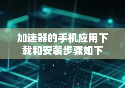加速器的手机应用下载和安装步骤如下
