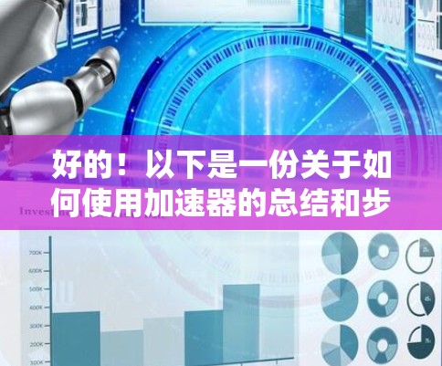 好的！以下是一份关于如何使用加速器的总结和步骤，基于常见的加速器类型