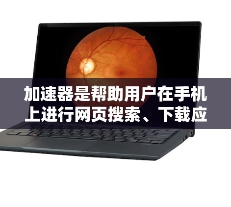 加速器是帮助用户在手机上进行网页搜索、下载应用和查看新闻等功能的工具。以下是关于加速器版本的详细分析