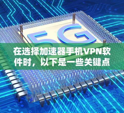 在选择加速器手机VPN软件时，以下是一些关键点和建议