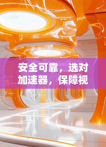 安全可靠，选对加速器，保障视频网络运行