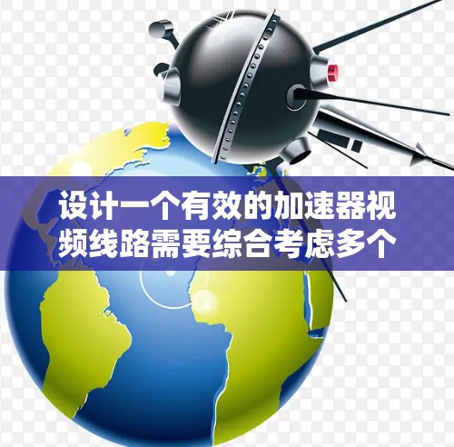 设计一个有效的加速器视频线路需要综合考虑多个因素，包括视频内容的质量、传播渠道和方式、内容的发布频率和策略，以及如何通过媒体和传播渠道有效传播内容。以下是一些关键步骤和考虑因素