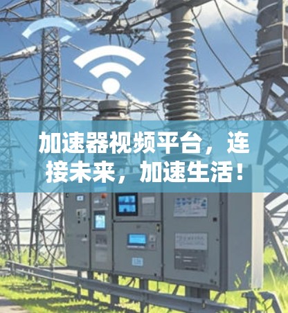 加速器视频平台，连接未来，加速生活！
