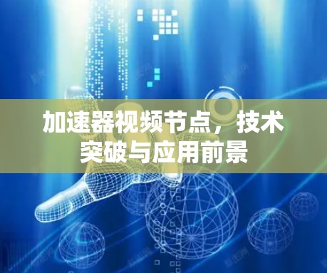 加速器视频节点，技术突破与应用前景