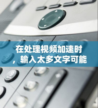 在处理视频加速时，输入太多文字可能导致软件崩溃或无法正常工作，以下是逐步的解决方案