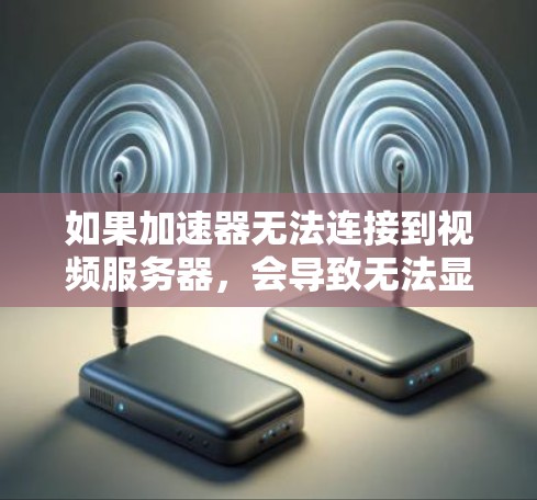 如果加速器无法连接到视频服务器，会导致无法显示视频，您可以按照以下步骤进行排查和解决问题