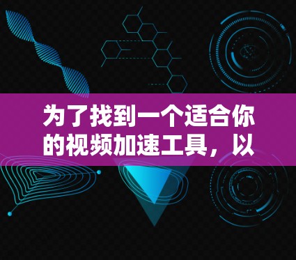 为了找到一个适合你的视频加速工具，以下是一个清晰的步骤指南