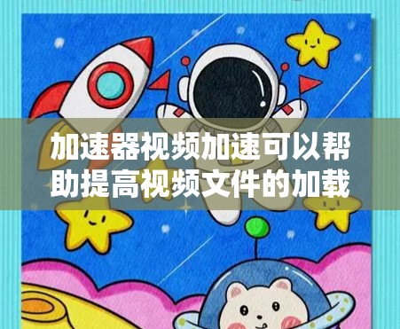 加速器视频加速可以帮助提高视频文件的加载速度和分解效率。以下是一些常用的方法和工具，供您参考