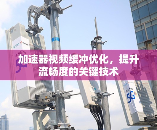 加速器视频缓冲优化，提升流畅度的关键技术