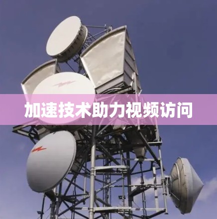 加速技术助力视频访问