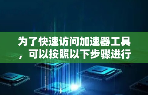 为了快速访问加速器工具，可以按照以下步骤进行