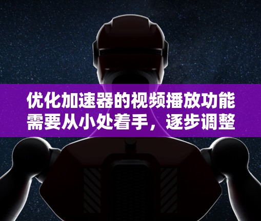 优化加速器的视频播放功能需要从小处着手，逐步调整设置，以提升用户体验。以下是一些具体的步骤和建议