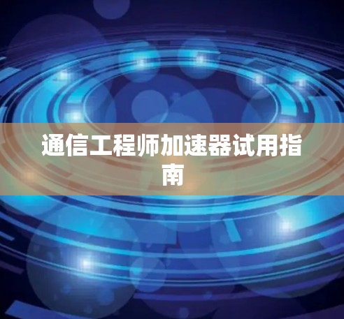 通信工程师加速器试用指南