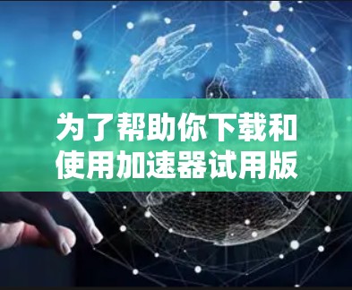 为了帮助你下载和使用加速器试用版，以下是一步步的指南