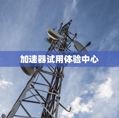 加速器试用体验中心