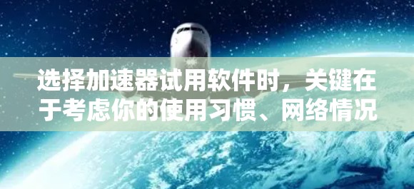 选择加速器试用软件时，关键在于考虑你的使用习惯、网络情况、预算以及需求。根据你的具体情况，以下是最佳的推荐