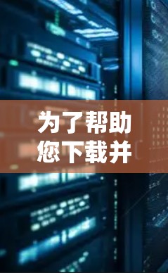 为了帮助您下载并使用加速器试用版，您可以按照以下步骤进行