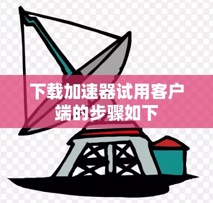 下载加速器试用客户端的步骤如下