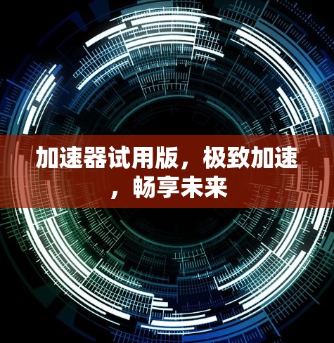 加速器试用版，极致加速，畅享未来