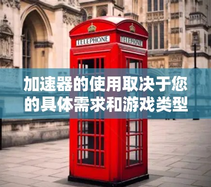 加速器的使用取决于您的具体需求和游戏类型。以下是以下几点建议