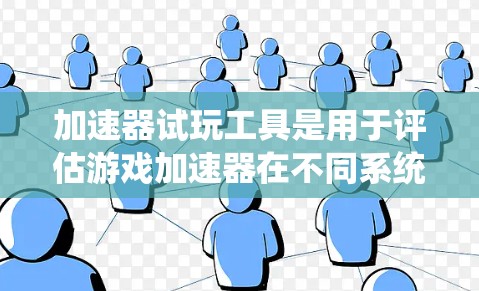 加速器试玩工具是用于评估游戏加速器在不同系统或配置下的性能表现的软件。以下是关于它们的详细介绍