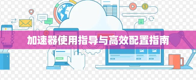 加速器使用指导与高效配置指南