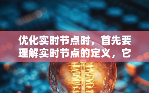 优化实时节点时，首先要理解实时节点的定义，它通常指的是任务在实时时间内完成，没有延迟的处理。实时节点优化的关键在于减少计算时间，提高资源利用率