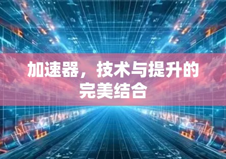 加速器，技术与提升的完美结合