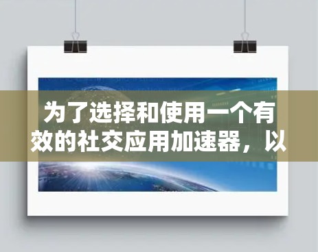 为了选择和使用一个有效的社交应用加速器，以下是一个清晰的步骤指南