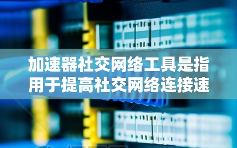 加速器社交网络工具是指用于提高社交网络连接速度和处理效率的工具。以下是几种常见的加速社交网络工具